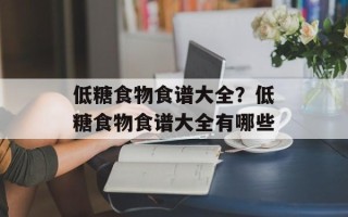 低糖食物食谱大全？低糖食物食谱大全有哪些