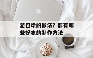葱包烩的做法？都有哪些好吃的 ***  *** 