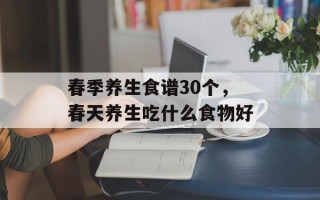 春季养生食谱30个，春天养生吃什么食物好