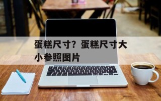 蛋糕尺寸？蛋糕尺寸大小参照图片