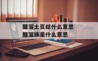 醋溜土豆丝什么意思 醋溜族是什么意思