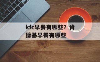 kfc早餐有哪些？肯德基早餐有哪些