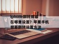 iphone翻转屏幕在哪里设置？苹果手机屏幕翻转设置方法
