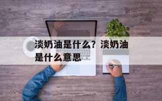 淡奶油是什么？淡奶油是什么意思
