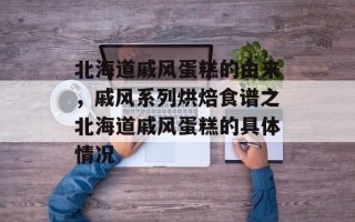 北海道戚风蛋糕的由来，戚风系列烘焙食谱之北海道戚风蛋糕的具体情况