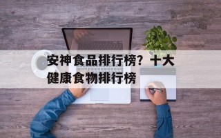安神食品排行榜？十大健康食物排行榜