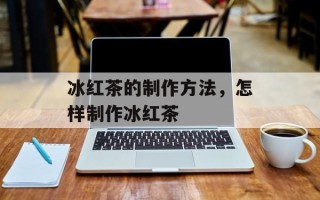 冰红茶的制作方法，怎样制作冰红茶