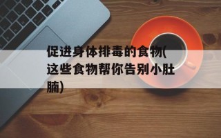 促进身体排毒的食物(这些食物帮你告别小肚腩)