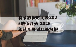 春节放假时间表2025放假几天 2025年从几号到几号放假