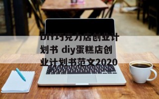 DIY巧克力店创业计划书 diy蛋糕店创业计划书范文2020