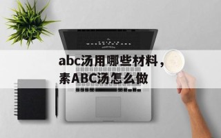 abc汤用哪些材料，素ABC汤怎么做
