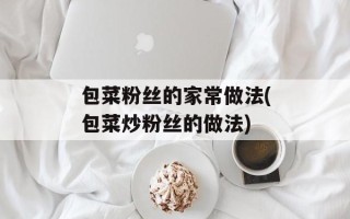 包菜粉丝的家常做法(包菜炒粉丝的做法)