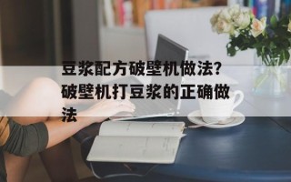 豆浆配方破壁机做法？破壁机打豆浆的正确做法