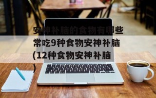 安神补脑的食物有哪些常吃9种食物安神补脑(12种食物安神补脑)