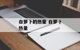 白萝卜的热量 白萝卜热量