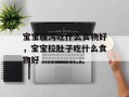 宝宝腹泻吃什么食物好，宝宝拉肚子吃什么食物好