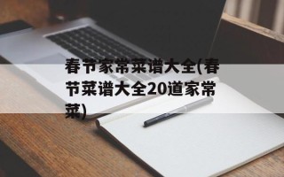 春节家常菜谱大全(春节菜谱大全20道家常菜)
