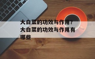 大白菜的功效与作用？大白菜的功效与作用有哪些