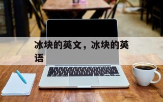 冰块的英文，冰块的英语