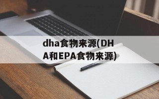dha食物来源(DHA和EPA食物来源)