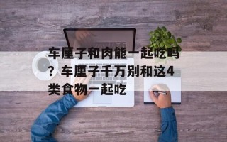 车厘子和肉能一起吃吗？车厘子千万别和这4类食物一起吃