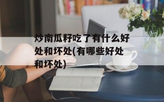 炒南瓜籽吃了有什么好处和坏处(有哪些好处和坏处)