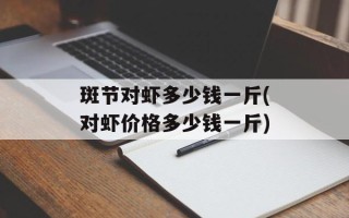 斑节对虾多少钱一斤(对虾价格多少钱一斤)