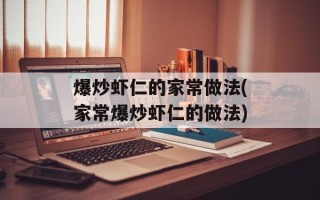 爆炒虾仁的家常做法(家常爆炒虾仁的做法)