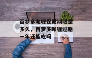 百梦多咖喱保质期限是多久，百梦多咖喱过期一年还能吃吗