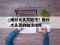 爆炒大头菜做法？爆炒大头菜的做法视频