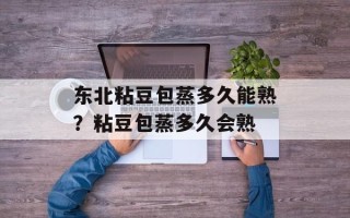 东北粘豆包蒸多久能熟？粘豆包蒸多久会熟