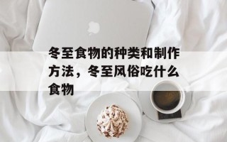 冬至食物的种类和制作方法，冬至风俗吃什么食物