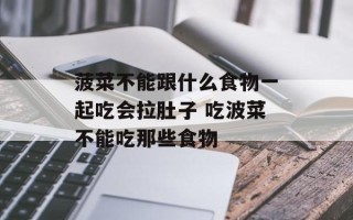 菠菜不能跟什么食物一起吃会拉肚子 吃波菜不能吃那些食物