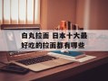 白丸拉面 日本十大最好吃的拉面都有哪些
