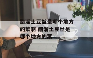 醋溜土豆丝是哪个地方的菜啊 醋溜土豆丝是哪个地方的菜