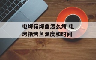 电烤箱烤鱼怎么烤 电烤箱烤鱼温度和时间