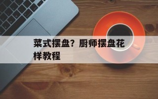 菜式摆盘？厨师摆盘花样教程