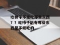 吃柿子不能吃那些东西？？吃柿子后有哪些东西是不能吃的