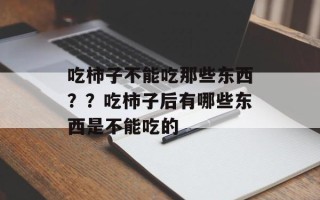 吃柿子不能吃那些东西？？吃柿子后有哪些东西是不能吃的