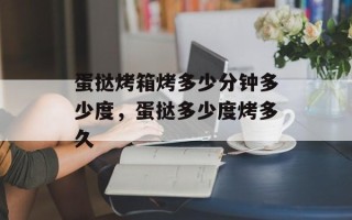 蛋挞烤箱烤多少分钟多少度，蛋挞多少度烤多久