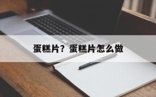 蛋糕片？蛋糕片怎么做