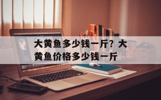 大黄鱼多少钱一斤？大黄鱼价格多少钱一斤