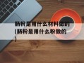 肠粉是用什么材料做的(肠粉是用什么粉做的)