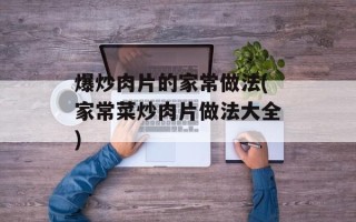 爆炒肉片的家常做法(家常菜炒肉片做法大全)