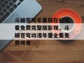 斗破苍穹年番版在线观看免费完整版影视，斗破苍穹动漫年番全集免费观看