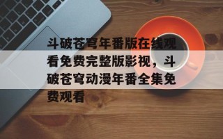斗破苍穹年番版在线观看免费完整版影视，斗破苍穹动漫年番全集免费观看