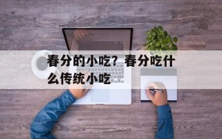 春分的小吃？春分吃什么传统小吃
