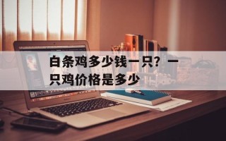 白条鸡多少钱一只？一只鸡价格是多少
