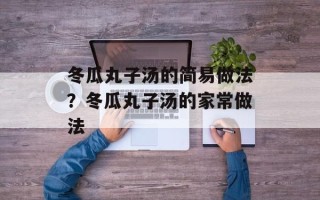 冬瓜丸子汤的简易做法？冬瓜丸子汤的家常做法