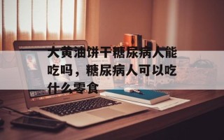 大黄油饼干糖尿病人能吃吗，糖尿病人可以吃什么零食